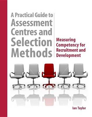 Book cover for Practical Guide to Assessment Centres and Selection Methods, A: Measuring Competency for Recruitment and Development