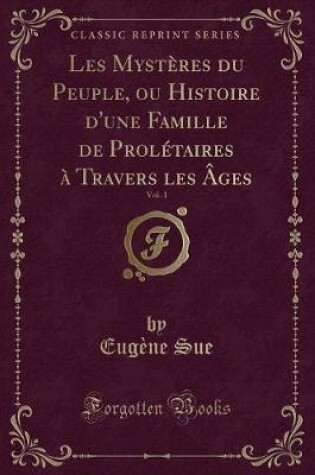 Cover of Les Mystères Du Peuple, Ou Histoire d'Une Famille de Prolétaires À Travers Les Âges, Vol. 1 (Classic Reprint)