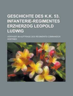 Book cover for Geschichte Des K.K. 53. Infanterie-Regimentes Erzherzog Leopold Ludwig; Verfasst Im Auftrage Des Regiments-Commandos