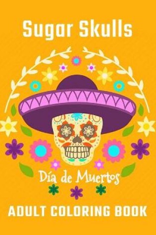 Cover of Sugar Skulls Día De Muertos Adult Coloring Book