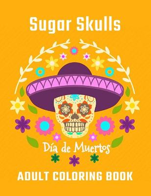 Book cover for Sugar Skulls Día De Muertos Adult Coloring Book