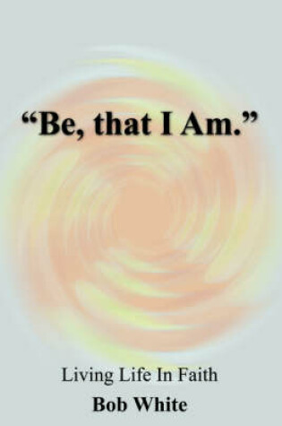 Cover of "Be, That I Am."