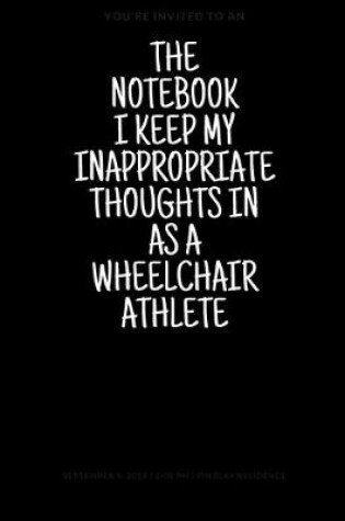 Cover of The Notebook I Keep My Inappropriate Thoughts In As A Wheelchair Athlete, 7.5" X 9.25" - COLLEGE RULE LINED - BLANK - 150 page - NOTEBOOK