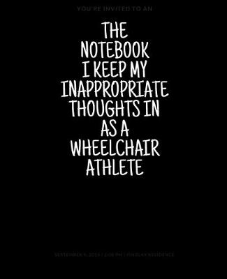 Book cover for The Notebook I Keep My Inappropriate Thoughts In As A Wheelchair Athlete, 7.5" X 9.25" - COLLEGE RULE LINED - BLANK - 150 page - NOTEBOOK