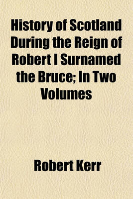 Book cover for History of Scotland During the Reign of Robert I Surnamed the Bruce; In Two Volumes