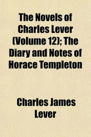 Cover of The Novels of Charles Lever; The Diary and Notes of Horace Templeton Volume 12