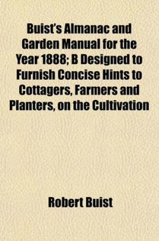 Cover of Buist's Almanac and Garden Manual for the Year 1888; B Designed to Furnish Concise Hints to Cottagers, Farmers and Planters, on the Cultivation