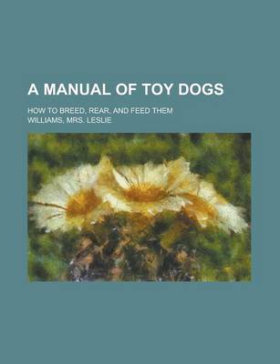 Book cover for A Manual of Toy Dogs; How to Breed, Rear, and Feed Them