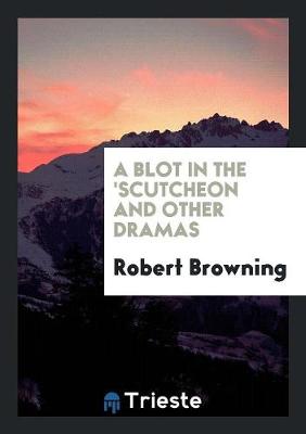 Book cover for A Blot in the 'scutcheon and Other Dramas