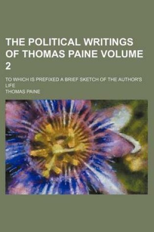 Cover of The Political Writings of Thomas Paine Volume 2; To Which Is Prefixed a Brief Sketch of the Author's Life