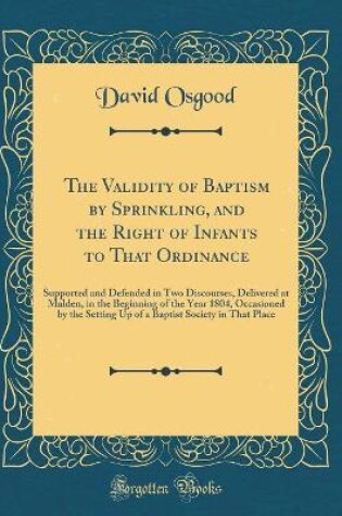 Cover of The Validity of Baptism by Sprinkling, and the Right of Infants to That Ordinance