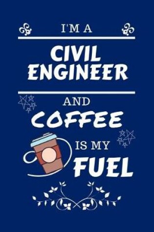 Cover of I'm An Civil Engineer And Coffee Is My Fuel