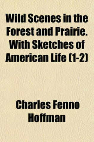 Cover of Wild Scenes in the Forest and Prairie. with Sketches of American Life (1-2)