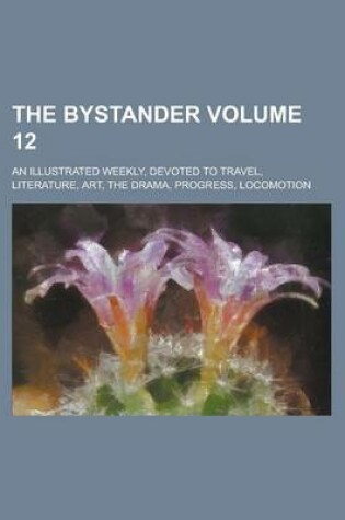 Cover of The Bystander; An Illustrated Weekly, Devoted to Travel, Literature, Art, the Drama, Progress, Locomotion Volume 12