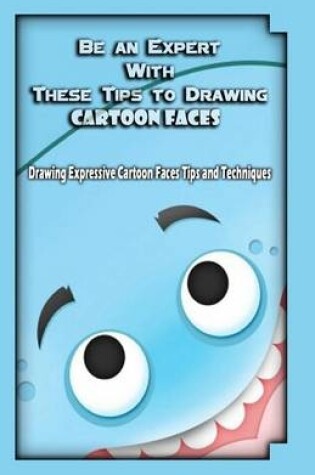 Cover of Be an Expert With These Tips to Drawing Cartoon Faces