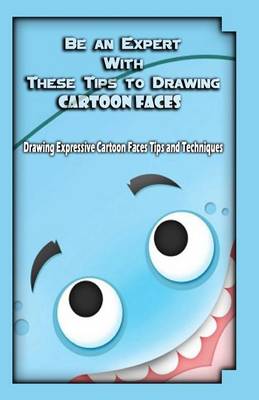 Cover of Be an Expert With These Tips to Drawing Cartoon Faces