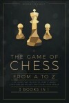 Book cover for The Game of Chess, from A to Z [3 books in 1]