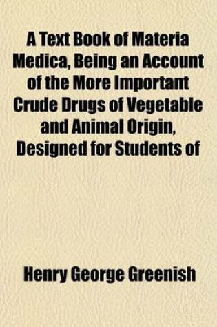 Cover of A Text Book of Materia Medica, Being an Account of the More Important Crude Drugs of Vegetable and Animal Origin, Designed for Students of