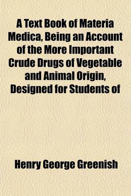 Book cover for A Text Book of Materia Medica, Being an Account of the More Important Crude Drugs of Vegetable and Animal Origin, Designed for Students of