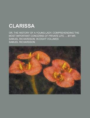 Book cover for Clarissa; Or, the History of a Young Lady. Comprehending the Most Important Concerns of Private Life. ... by Mr. Samuel Richardson. in Eight Volumes