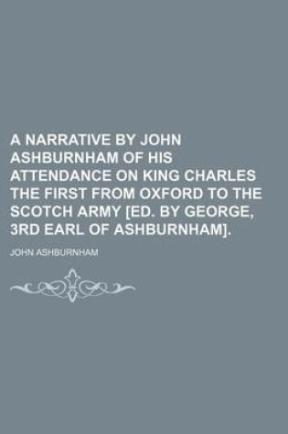 Cover of A Narrative by John Ashburnham of His Attendance on King Charles the First from Oxford to the Scotch Army [Ed. by George, 3rd Earl of Ashburnham].