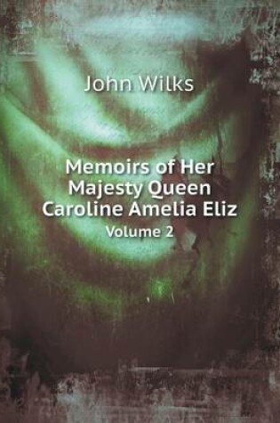 Cover of Memoirs of Her Majesty Queen Caroline Amelia Eliz Volume 2