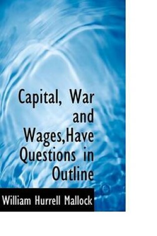 Cover of Capital, War and Wages, Have Questions in Outline