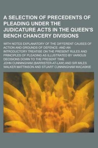 Cover of A Selection of Precedents of Pleading Under the Judicature Acts in the Queen's Bench Chancery Divisions; With Notes Explanatory of the Different Cau