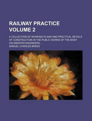 Book cover for Railway Practice Volume 2; A Collection of Working Plans and Practical Details of Construction in the Public Works of the Most Celebrated Engineers ...