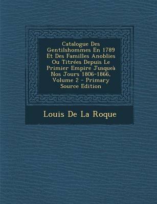 Book cover for Catalogue Des Gentilshommes En 1789 Et Des Familles Anoblies Ou Titrees Depuis Le Primier Empire Jusquea Nos Jours 1806-1866, Volume 2 - Primary Sourc