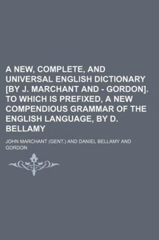 Cover of A New, Complete, and Universal English Dictionary [By J. Marchant and - Gordon]. to Which Is Prefixed, a New Compendious Grammar of the English Language, by D. Bellamy