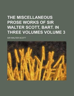 Book cover for The Miscellaneous Prose Works of Sir Walter Scott, Bart. in Three Volumes Volume 3