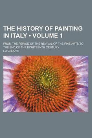 Cover of The History of Painting in Italy (Volume 1); From the Period of the Revival of the Fine Arts to the End of the Eighteenth Century