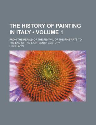 Book cover for The History of Painting in Italy (Volume 1); From the Period of the Revival of the Fine Arts to the End of the Eighteenth Century