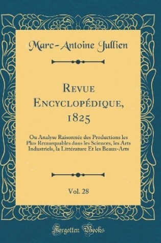 Cover of Revue Encyclopédique, 1825, Vol. 28: Ou Analyse Raisonnée des Productions les Plus Remarquables dans les Sciences, les Arts Industriels, la Littérature Et les Beaux-Arts (Classic Reprint)