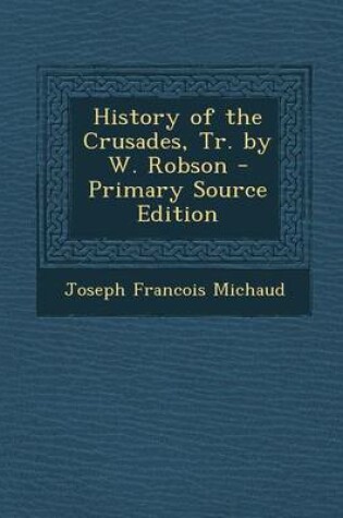 Cover of History of the Crusades, Tr. by W. Robson - Primary Source Edition