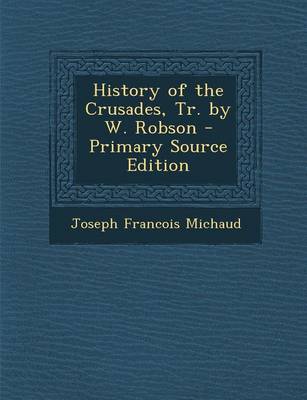 Book cover for History of the Crusades, Tr. by W. Robson - Primary Source Edition