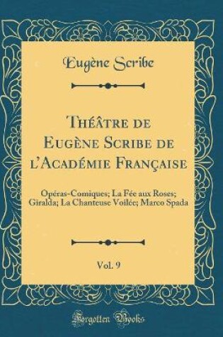 Cover of Théâtre de Eugène Scribe de lAcadémie Française, Vol. 9: Opéras-Comiques; La Fée aux Roses; Giralda; La Chanteuse Voilée; Marco Spada (Classic Reprint)