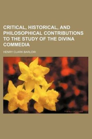 Cover of Critical, Historical, and Philosophical Contributions to the Study of the Divina Commedia