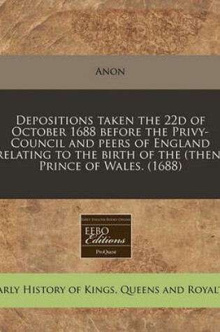 Cover of Depositions Taken the 22d of October 1688 Before the Privy-Council and Peers of England Relating to the Birth of the (Then) Prince of Wales. (1688)