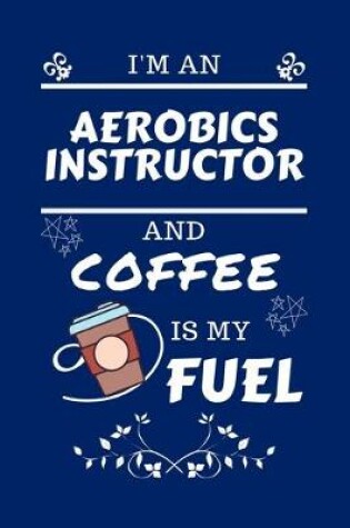 Cover of I'm An Aerobics Instructor And Coffee Is My Fuel