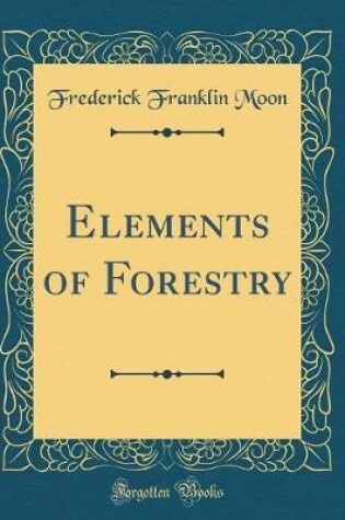 Cover of Elements of Forestry (Classic Reprint)