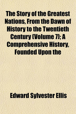 Book cover for The Story of the Greatest Nations, from the Dawn of History to the Twentieth Century (Volume 7); A Comprehensive History, Founded Upon the