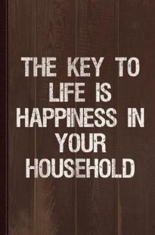 Cover of The Key to Life Is Happiness in Your Household Journal Notebook