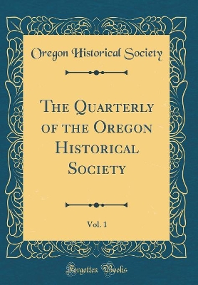 Book cover for The Quarterly of the Oregon Historical Society, Vol. 1 (Classic Reprint)