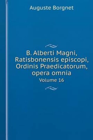 Cover of B. Alberti Magni Ratisbonensis episcopi, Ordinis Praedicatorum, opera omnia Volume 16