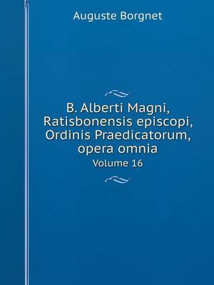 Book cover for B. Alberti Magni Ratisbonensis episcopi, Ordinis Praedicatorum, opera omnia Volume 16