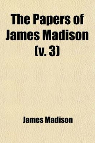 Cover of The Papers of James Madison (Volume 3); Debates in the Federal Convention, from Tuesday, August 7, 1787 Until Its Final Adjournment, Monday, September 17, 1787
