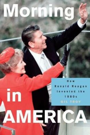 Cover of Morning in America: How Ronald Reagan Invented the 1980's
