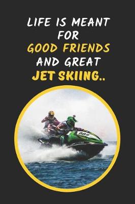 Book cover for Life Is Meant For Good Friends And Great Jet Skiing